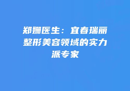 郑姗医生：宜春瑞丽整形美容领域的实力派专家