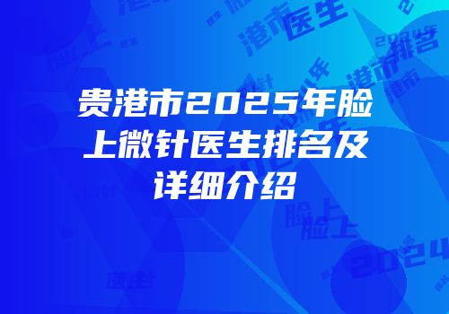 贵港市2025年脸上微针医生排名及详细介绍