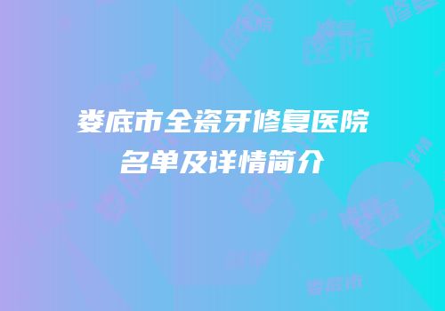 娄底市全瓷牙修复医院名单及详情简介