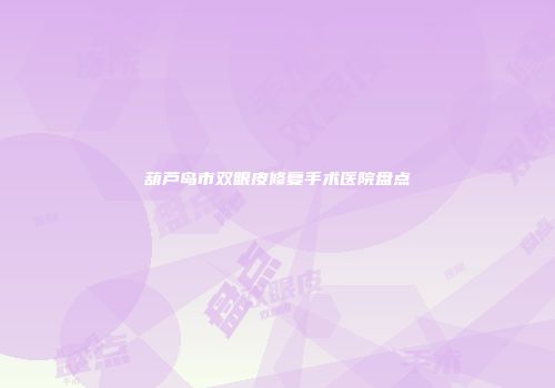 葫芦岛市双眼皮修复手术医院盘点