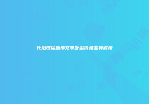 长治玻尿酸填充丰卧蚕价格差异解析