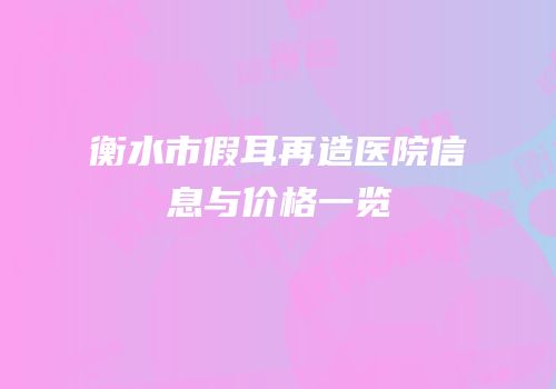 衡水市假耳再造医院信息与价格一览
