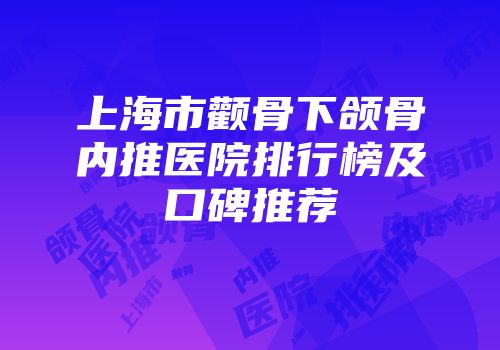 上海市颧骨下颌骨内推医院排行榜及口碑推荐