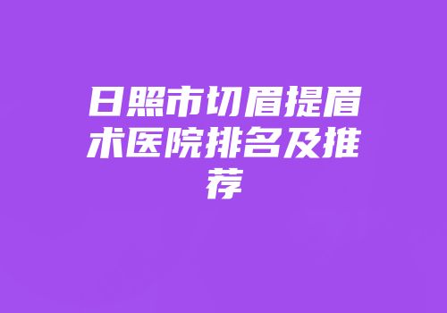 日照市切眉提眉术医院排名及推荐