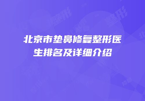 北京市垫鼻修复整形医生排名及详细介绍