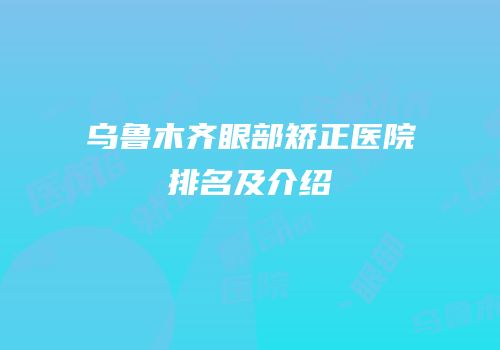 乌鲁木齐眼部矫正医院排名及介绍
