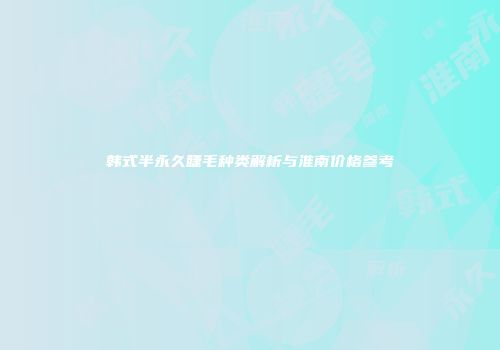 韩式半永久睫毛种类解析与淮南价格参考