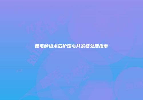 睫毛种植术后护理与并发症处理指南