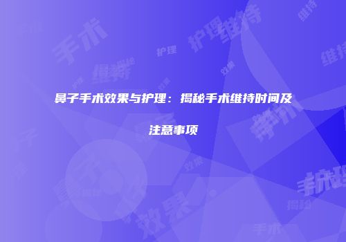 鼻子手术效果与护理：揭秘手术维持时间及注意事项