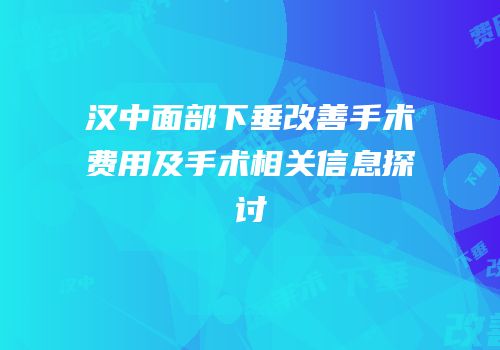 汉中面部下垂改善手术费用及手术相关信息探讨