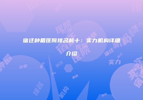 宿迁种眉医院排名前十：实力机构详细介绍