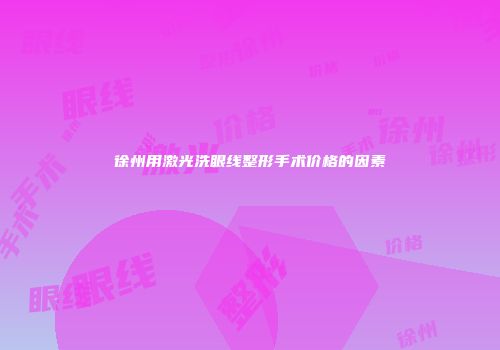 徐州用激光洗眼线整形手术价格的因素