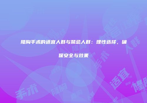 隆胸手术的适宜人群与禁忌人群：理性选择，确保安全与效果