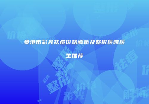 贵港市彩光祛痘价格解析及整形医院医生推荐