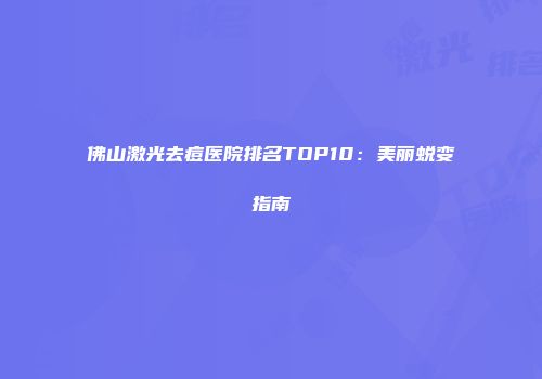 佛山激光去痘医院排名TOP10：美丽蜕变指南
