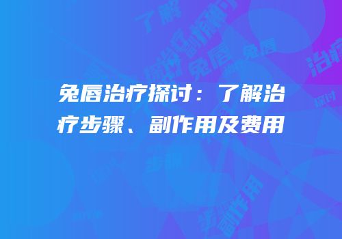 兔唇治疗探讨：了解治疗步骤、副作用及费用