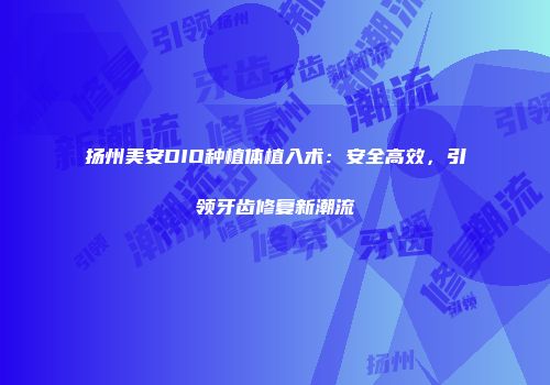 扬州美安DIO种植体植入术：安全高效，引领牙齿修复新潮流