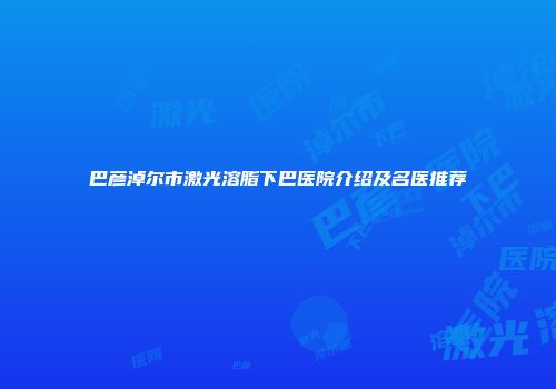 巴彦淖尔市激光溶脂下巴医院介绍及名医推荐