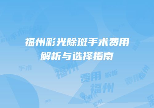 福州彩光除斑手术费用解析与选择指南