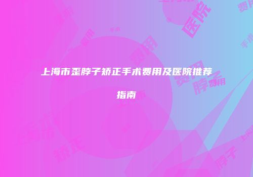 上海市歪脖子矫正手术费用及医院推荐指南