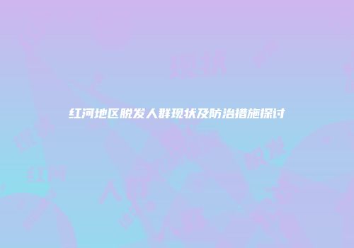 红河地区脱发人群现状及防治措施探讨