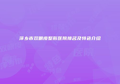 萍乡市双眼皮整形医院排名及特色介绍