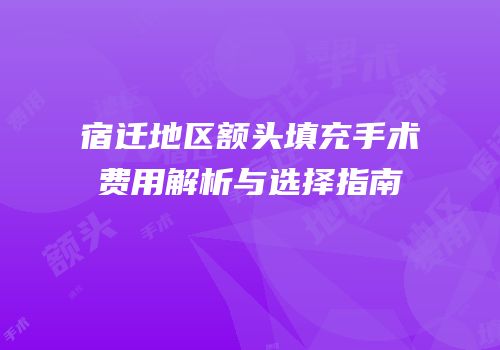 宿迁地区额头填充手术费用解析与选择指南