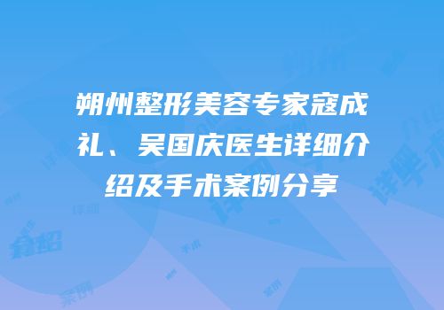 朔州整形美容专家寇成礼、吴国庆医生详细介绍及手术案例分享