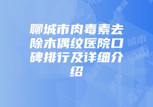 聊城市肉毒素去除木偶纹医院口碑排行及详细介绍