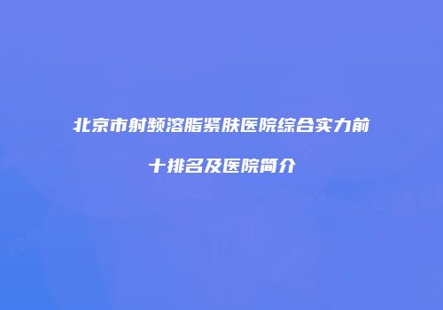 北京市射频溶脂紧肤医院综合实力前十排名及医院简介