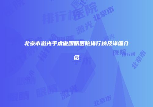 北京市激光手术做眼睛医院排行榜及详细介绍