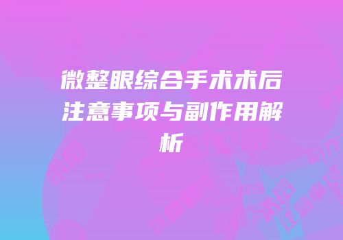微整眼综合手术术后注意事项与副作用解析