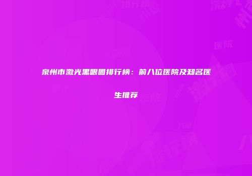 泉州市激光黑眼圈排行榜：前八位医院及知名医生推荐