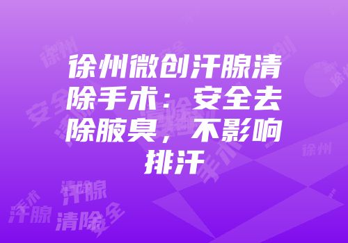 徐州微创汗腺清除手术：安全去除腋臭，不影响排汗