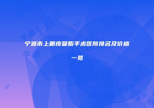 宁波市上眼皮吸脂手术医院排名及价格一览
