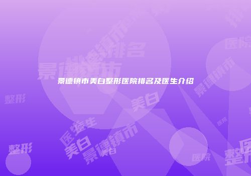 景德镇市美白整形医院排名及医生介绍