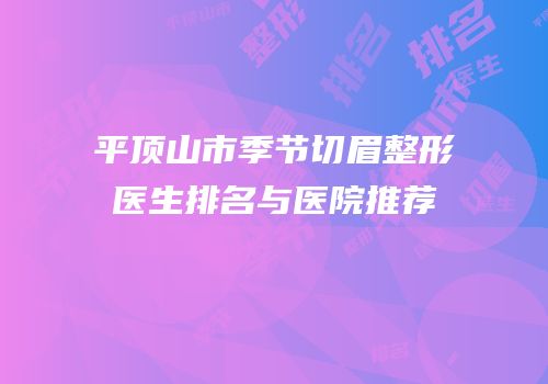 平顶山市季节切眉整形医生排名与医院推荐