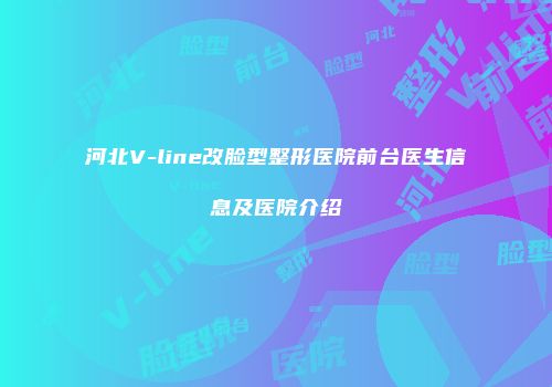 河北V-line改脸型整形医院前台医生信息及医院介绍