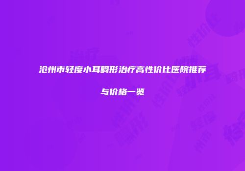 沧州市轻度小耳畸形治疗高性价比医院推荐与价格一览