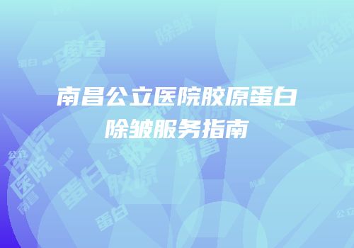 南昌公立医院胶原蛋白除皱服务指南