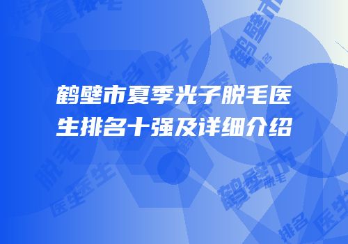 鹤壁市夏季光子脱毛医生排名十强及详细介绍