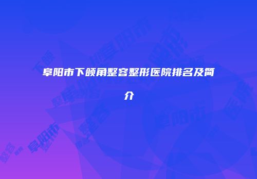 阜阳市下颌角整容整形医院排名及简介
