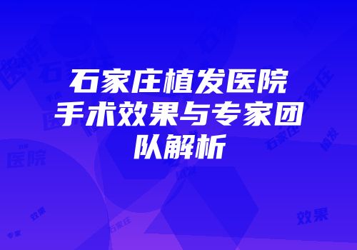 石家庄植发医院手术效果与专家团队解析