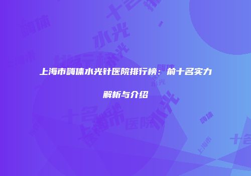 上海市嗨体水光针医院排行榜：前十名实力解析与介绍