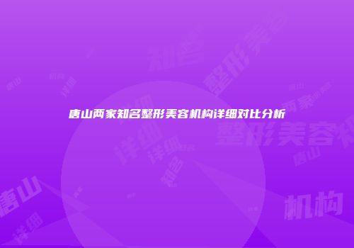 唐山两家知名整形美容机构详细对比分析