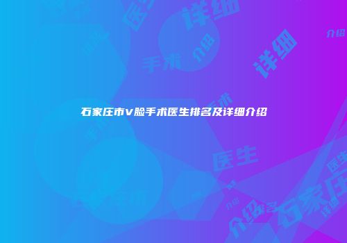 石家庄市V脸手术医生排名及详细介绍