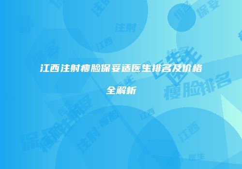 江西注射瘦脸保妥适医生排名及价格全解析