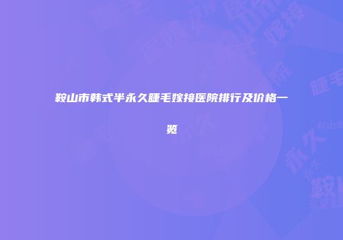 鞍山市韩式半永久睫毛嫁接医院排行及价格一览