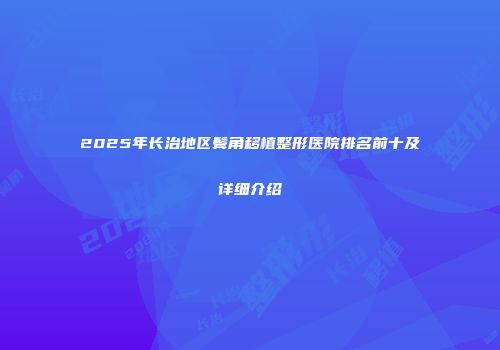 2025年长治地区鬓角移植整形医院排名前十及详细介绍