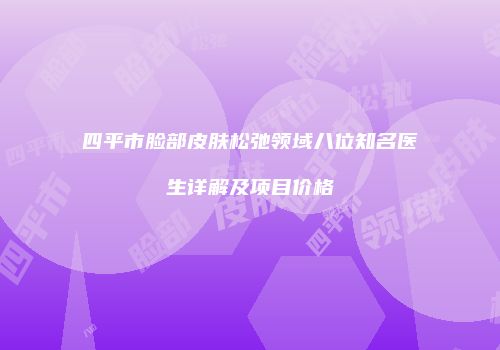 四平市脸部皮肤松弛领域八位知名医生详解及项目价格